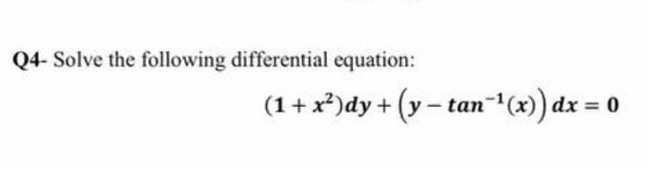 Q4- Solve the following differential equation:
(1 + x²)dy + (y − tan¯¹(x)) dx =
0