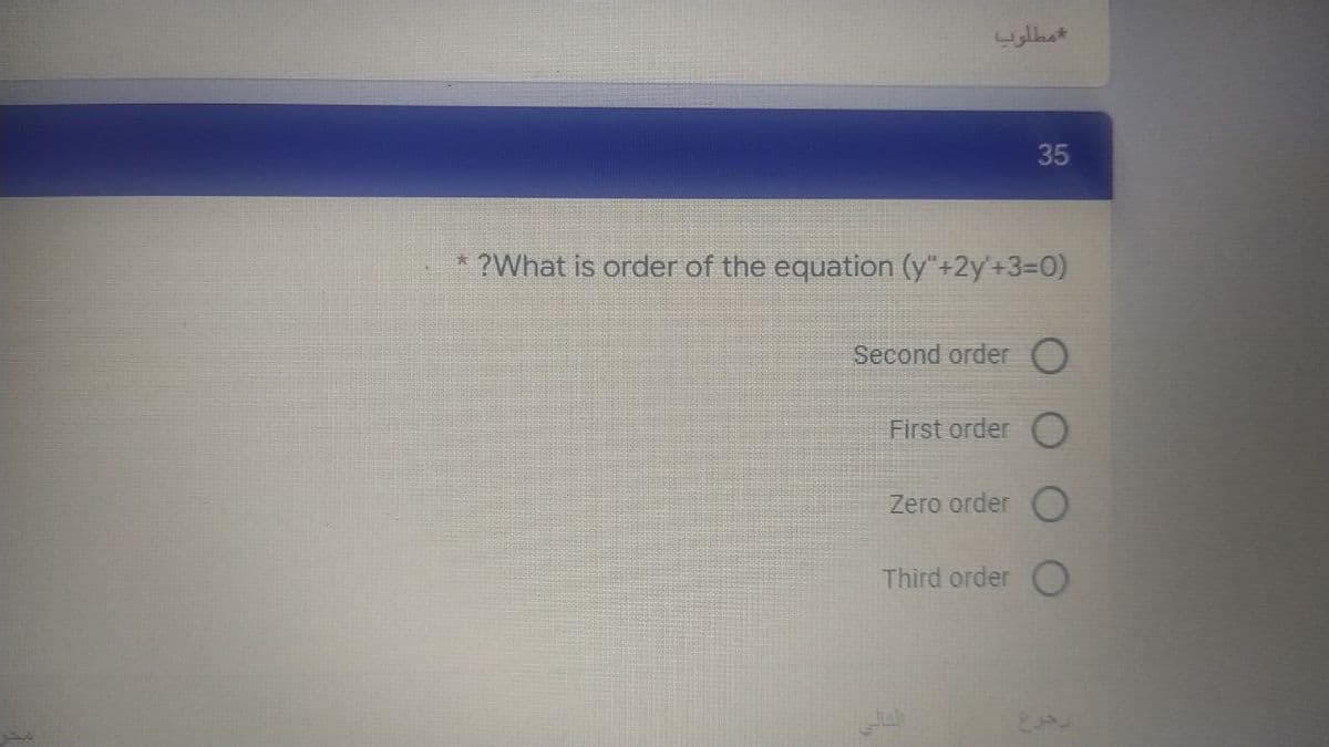 *مطلوب
35
*?What is order of the equation (y"+2y+3=0)
Second order O
First order
Zero order O
Third order