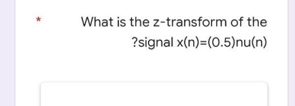 What is the z-transform of the
?signal
x(n)=(0.5)nu(n)