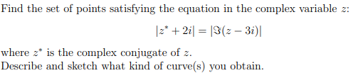 Find the set of points satisfying the equation in the complex variable z:
|z* + 2i| = |F(z – 3i)|
where z* is the complex conjugate of z.
Describe and sketch what kind of curve(s) you obtain.
