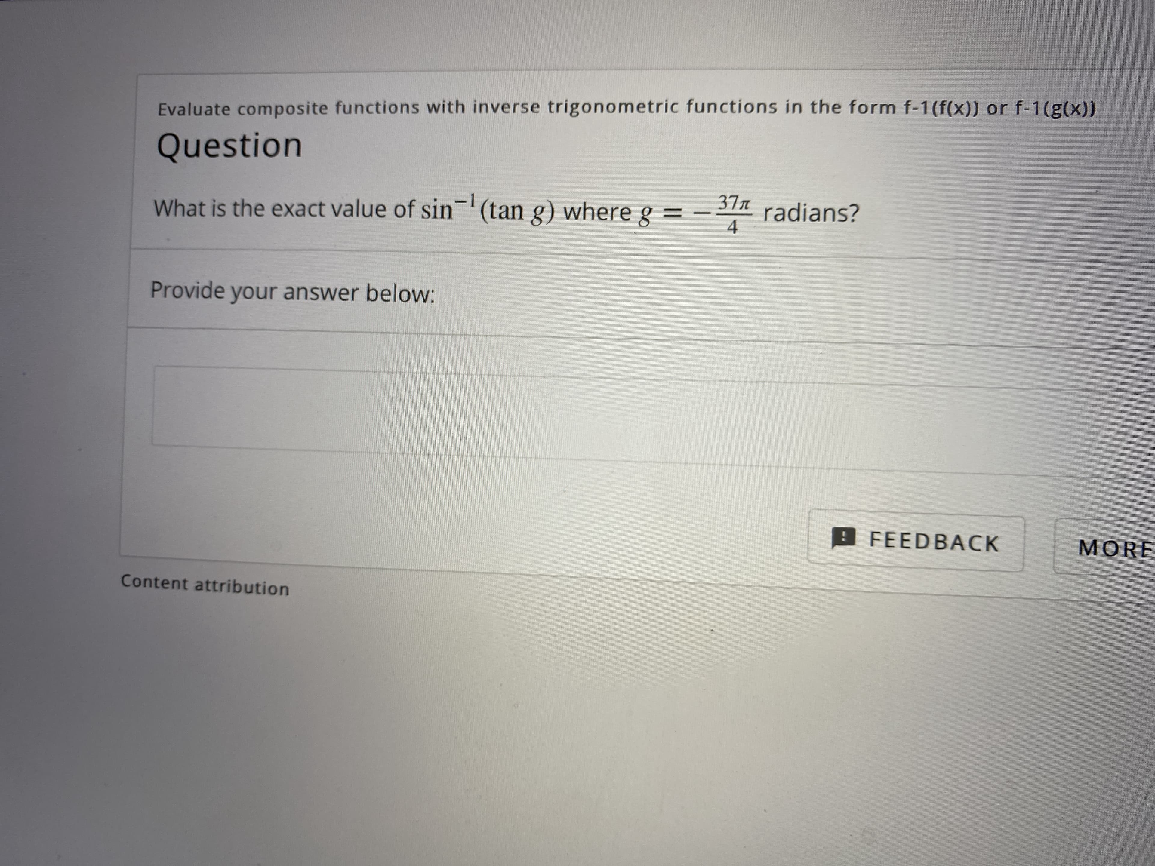 Evaluate composite functions with inverse trigonometric functions in the form f-1(f(x)) or f-1(g(x))
Question
What is the exact value of sin-'(tan g) where g = –
37T
radians?
4
%3D
