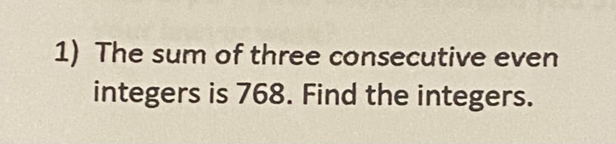 1) The sum of three consecutive even
integers is 768. Find the integers.
