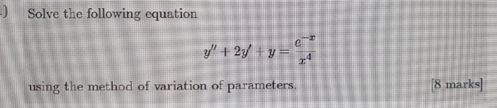 Solve the following equation
y' + 2 + y =
using the method of variation of parameters.
[8 marks]
