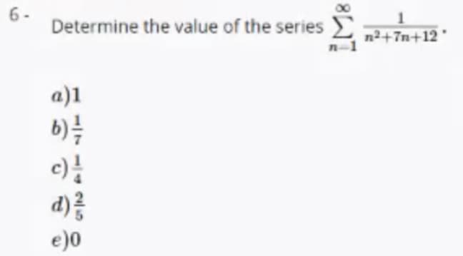 6-
Determine the value of the series
n2+7n+12
a)1
6)
c)
d)?
e)0
