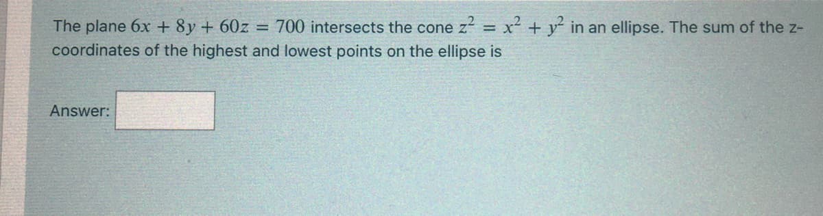 The plane 6x + 8y + 60z = 700 intersects the cone z = x´ + y´ in an ellipse. The sum of the z-
coordinates of the highest and lowest points on the ellipse is
%3D
Answer:
