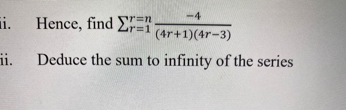 -4
Hence, find ER
r=D1
(4r+1)(4r-3)
ii.
Deduce the sum to infinity of the series
