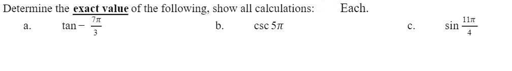 Determine the exact value of the following, show all calculations:
Each.
csc 5T
11п
sin
4
tan -
3
b.
а.
с.
