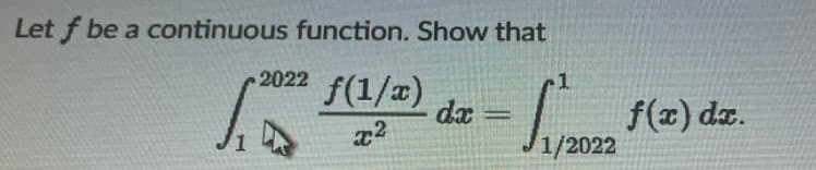 Let f be a continuous function. Show that
2022
.1
f(1/a)
dæ
f(x) dz.
%3D
1/2022
