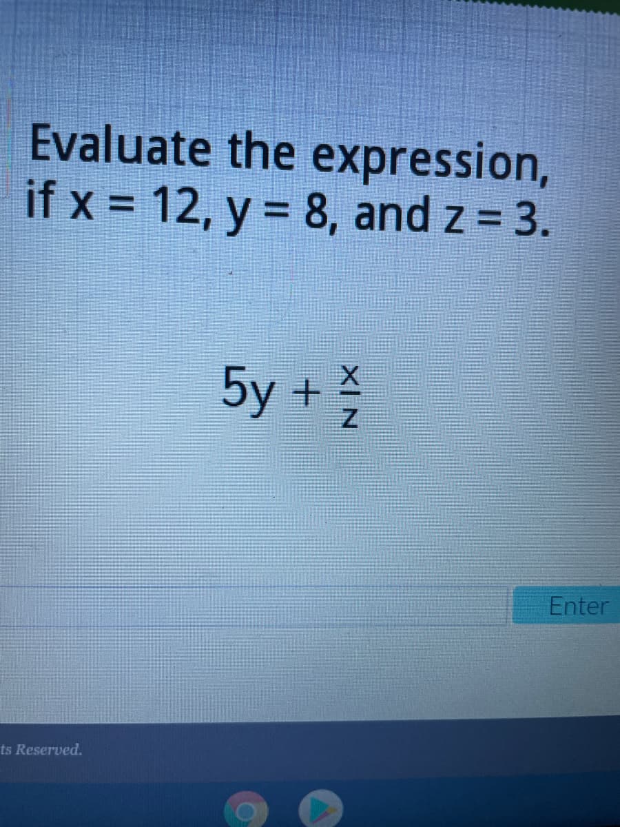 Evaluate the expression,
if x = 12, y = 8, and z = 3.
%3D
5y +
Enter
ts Reserved.
