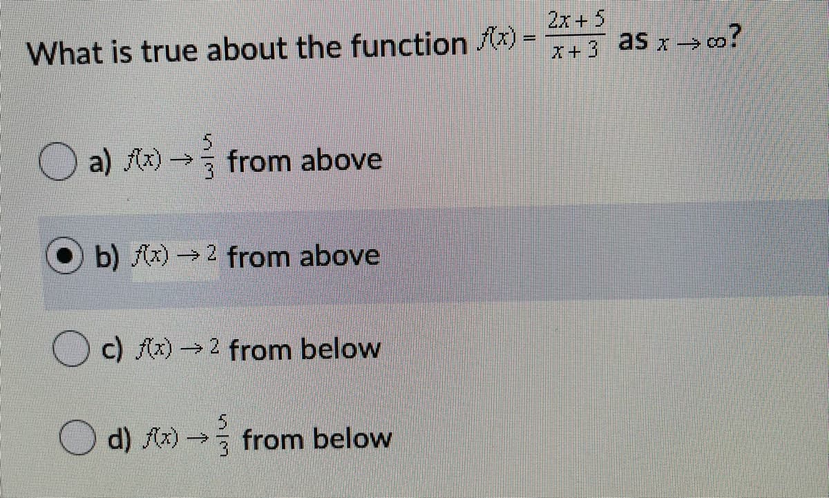 2x+5
What is true about the function x) =
X+3 as x o?
5.
O a) (x) → from above
b) Ax) 2 from above
O c) Ax) → 2 from below
O d) Az) → from below
