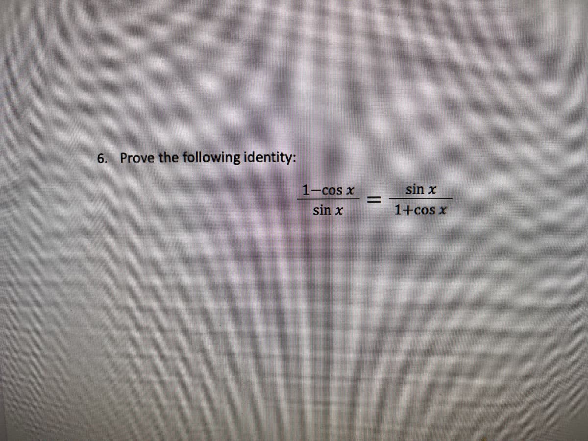 6. Prove the following identity:
1-cos x
sin x
sin x
1+cos x
