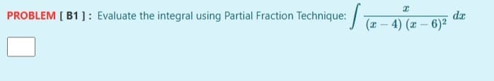PROBLEM [ B1 ]: Evaluate the integral using Partial Fraction Technique:/
dæ
(x – 4) (x - 6)2
