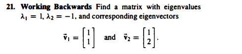 21. Working Backwards Find a matrix with eigenvalues
2, = 1, 12 = -1, and corresponding eigenvectors
and v2
