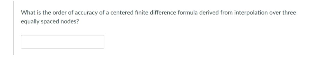 What is the order of accuracy of a centered finite difference formula derived from interpolation over three
equally spaced nodes?
