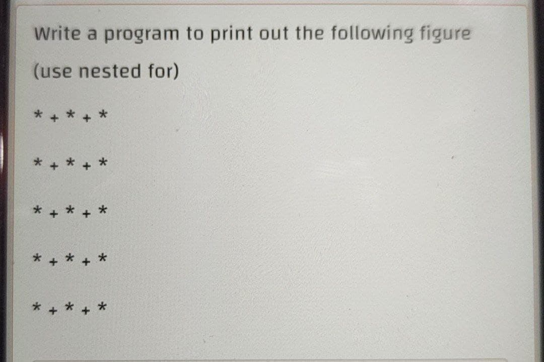 Write a program to print out the following figure
(use nested for)