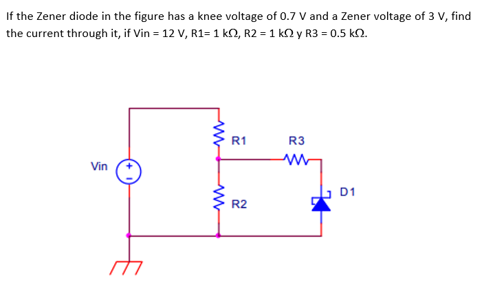 If the Zener diode in the figure has a knee voltage of 0.7 V and a Zener voltage of 3 V, find
the current through it, if Vin = 12 V, R1= 1 kQ, R2 = 1 kQ y R3 = 0.5 kQ.
R3
ww
Vin
www
ww
R1
R2
D1