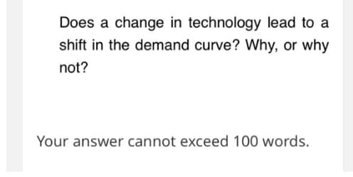 Does a change in technology lead to a
shift in the demand curve? Why, or why
not?
Your answer cannot exceed 100 words.
