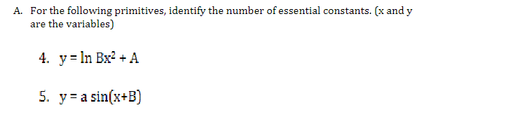 A. For the following primitives, identify the number of essential constants. (x and y
are the variables)
4. y= In Bx2 + A
5. y=a sin(x+B)
