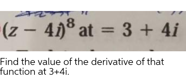 8
(- 4i)° at = 3 + 4i
Find the value of the derivative of that
function at 3+4i.
