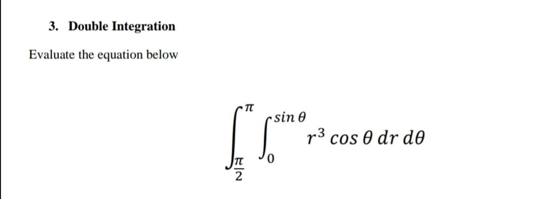 3. Double Integration
Evaluate the equation below
•sin 0
r3 cos 0 dr d0
