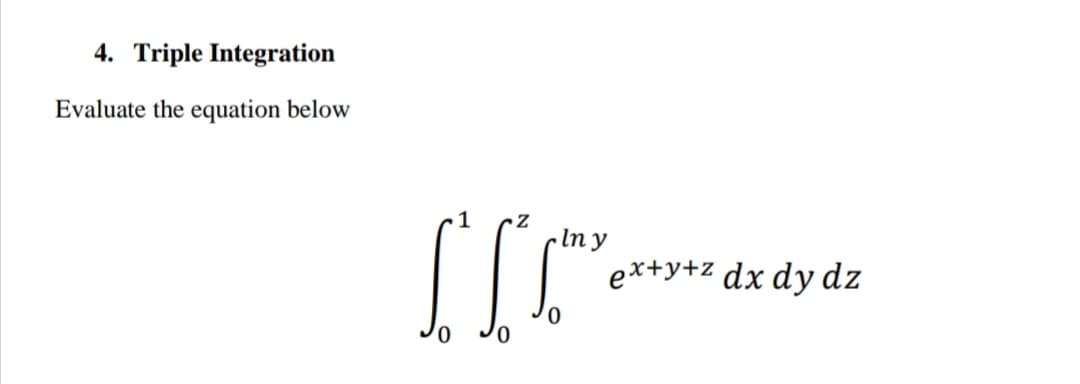 4. Triple Integration
Evaluate the equation below
1
In y
ex+y+z dx dy dz
