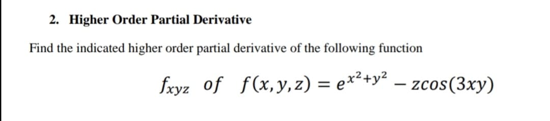 2. Higher Order Partial Derivative
Find the indicated higher order partial derivative of the following function
fxyz of f(x,y, z) = e*²+y² – zcos(3xy)
-
