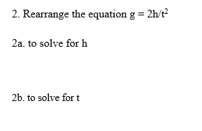 2. Rearrange the equation g = 2h/t?
2a. to solve for h
2b. to solve for t
