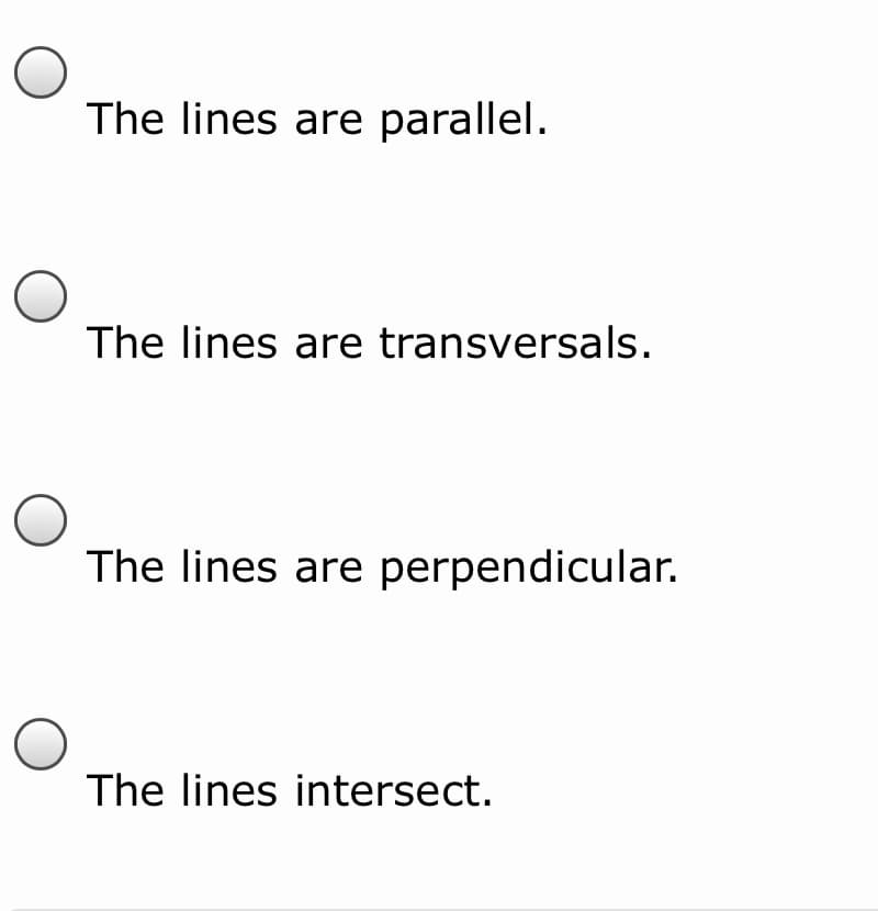 The lines are parallel.
The lines are transversals.
The lines are perpendicular.
The lines intersect.
