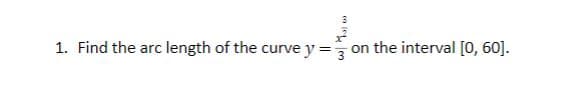 1. Find the arc length of the curve y =
on the interval [0, 60].
n e en
