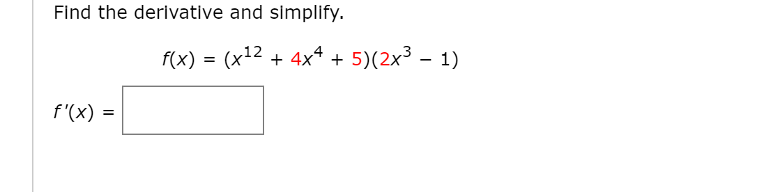 Find the derivative and simplify.
f(x)
(x12 + 4xª + 5)(2x³ – 1)
%3D
f'(X) =

