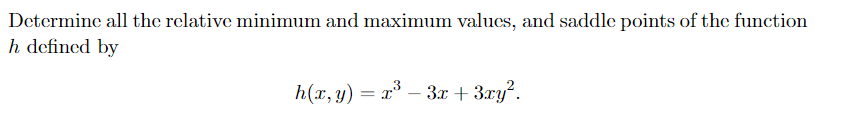 Determine all the relative minimum and maximum valucs, and saddle points of the function
h defined by
h(x, y) = x* – 3x + 3xy?.
