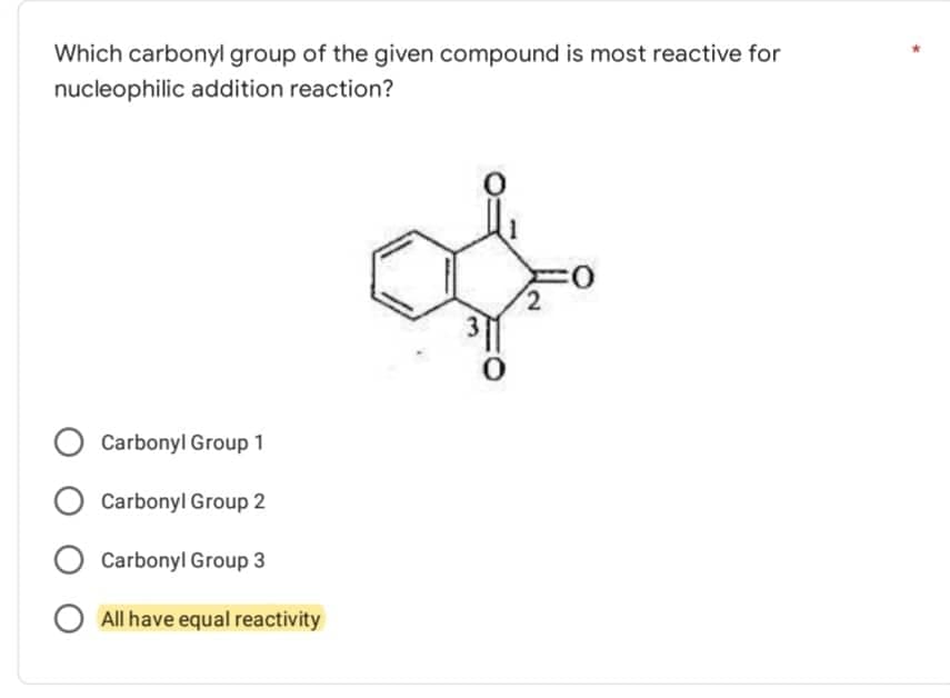Which carbonyl group of the given compound is most reactive for
nucleophilic addition reaction?
2
Carbonyl Group 1
Carbonyl Group 2
Carbonyl Group 3
All have equal reactivity
0