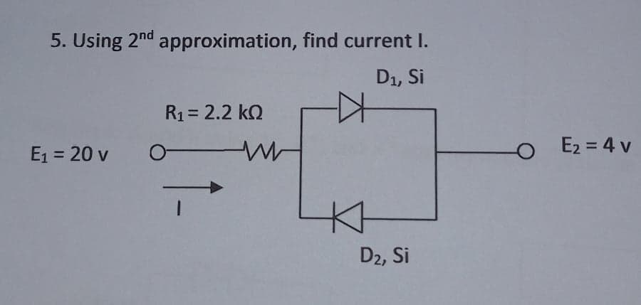 5. Using 2nd approximation, find current I.
D1, Si
R1= 2.2 kQ
E1 = 20 v
O E2 = 4 v
D2, Si
