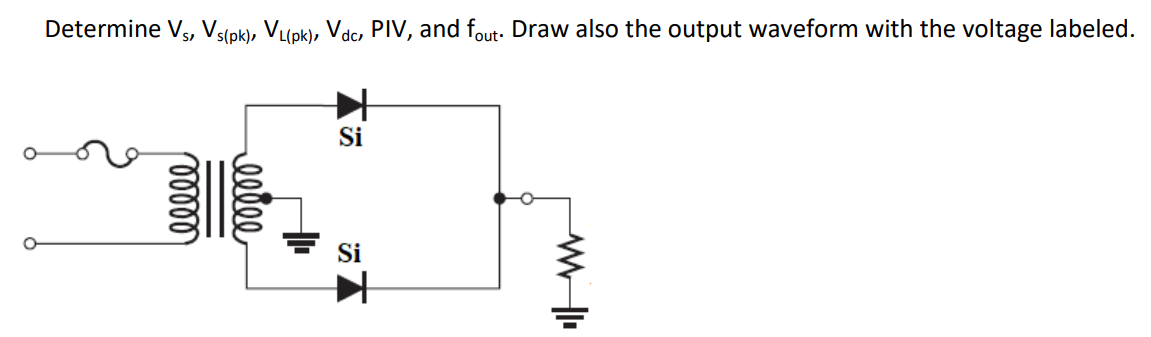 Determine V, Vs(pk), VL(pk), Vdc, PIV, and fout- Draw also the output waveform with the voltage labeled.
Si
Si
elle
r00000
