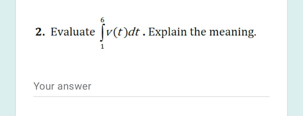 2. Evaluate
[v(t)dt . Explain the meaning.
1
Your answer
