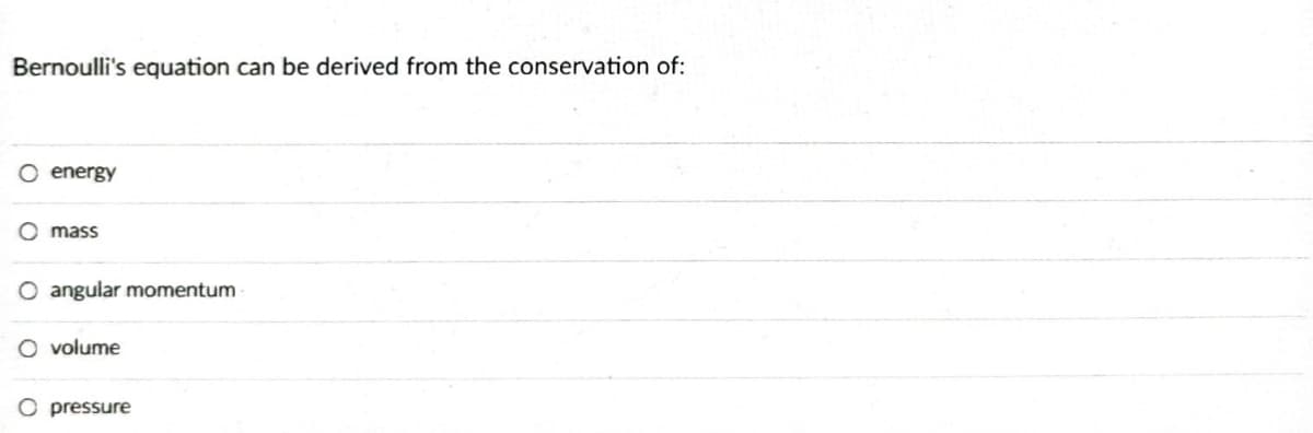 Bernoulli's equation can be derived from the conservation of:
O energy
Omass
O angular momentum
O volume
O pressure