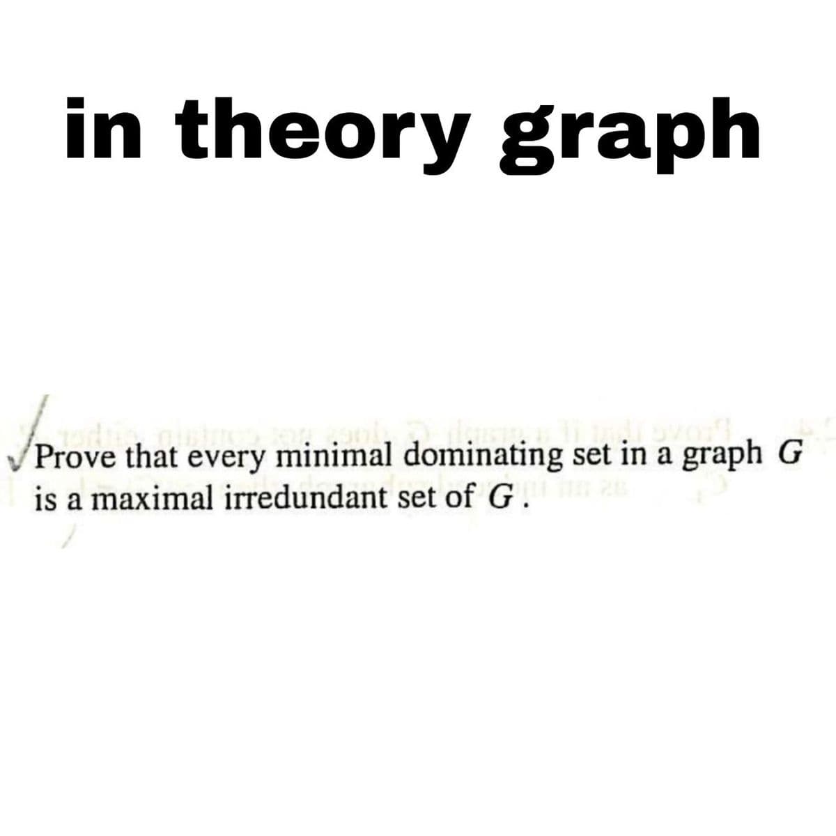 in theory graph
Prove that every minimal dominating set in a graph G
is a maximal irredundant set of G. 20