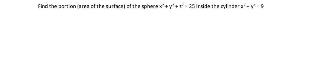 Find the portion (area of the surface) of the sphere x2 + y2 + z? = 25 inside the cylinder x2 + y? = 9
