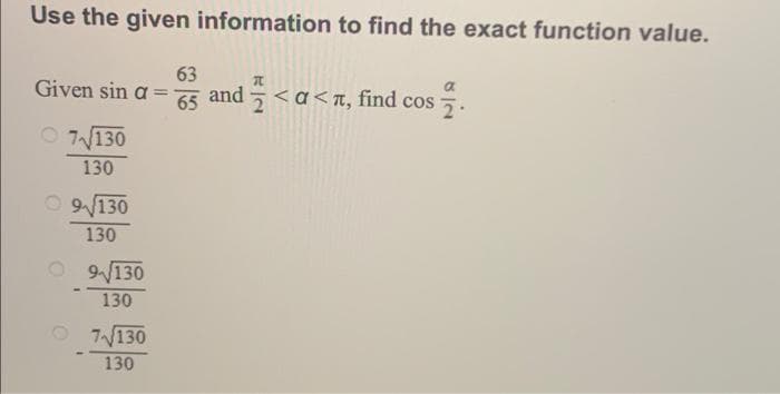 Use the given information to find the exact function value.
63
Given sin a-
=
and <a<, find cos.
65
7√130
130
9/130
130
09/130
130
7√130
130