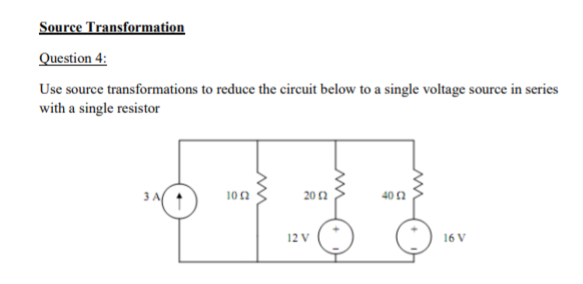 Source Transformation
Question 4:
Use source transformations to reduce the circuit below to a single voltage source in series
with a single resistor
102
20 2
40 1
12 V
16 V
