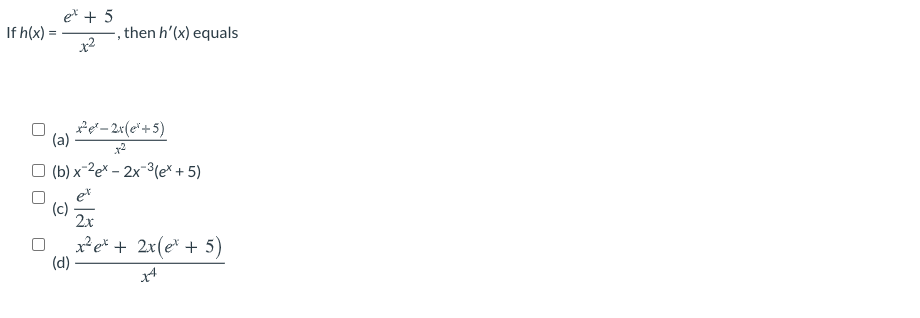 e* + 5
If h(x) =
,then h'(x) equals
Pe-2«(e*+5)
(a)
O (b) x-2e* – 2x-3(e* + 5)
(c)
2x
x²e* + 2x(e* + 5)
(d)
