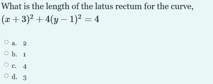 What is the length of the latus rectum for the curve,
(x + 3)2 + 4(y – 1)² = 4
а.
2
O b. 1
ос.
4
O d. 3
