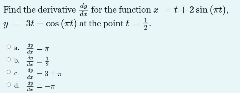 dy
for the function x
dx
t + 2 sin (nt),
Find the derivative
1
3t – cos (Tt) at the point t
= ;.
2
dy
а.
da
dy
O b.
1
dr
dy
с.
3+ T
dr
dy
O d.
da

