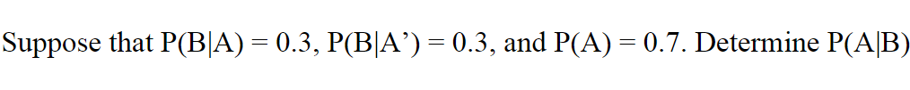 Suppose that P(B|A) = 0.3, P(B|A') = 0.3, and P(A) = 0.7. Determine P(A/B)