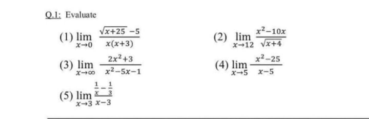 Q.1: Evaluate
(1) lim
Vx+25 -5
x2-10x
(2) lim
x-12 Vx+4
x(x+3)
(3) lim
2x2+3
x2-25
(4) lim
X-5
X00
x2-5x-1
x-5
1 1
(5) lim
X-3 x-3
