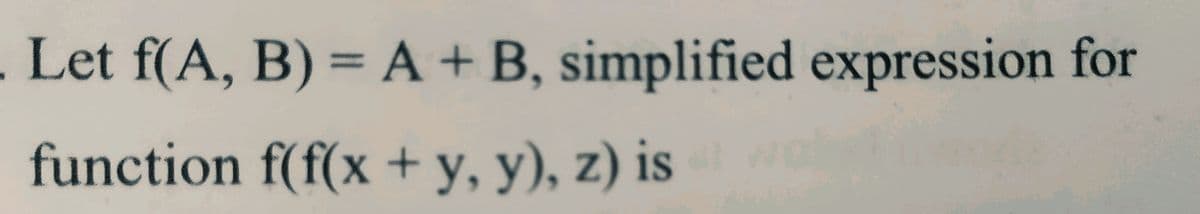 . Let f(A, B) = A + B, simplified expression for
%3D
function f(f(x + y, y), z) is
