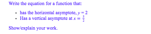 Write the equation for a function that:
• has the horizontal asymptote, y =2
• Has a vertical asymptote at x =
Show/explain your work.
