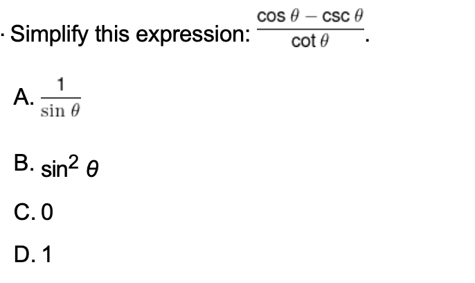 cos 0 – csc 0
-
· Simplify this expression:
cot 0
1
А.
sin 0
B. sin? e
С.О
D. 1
