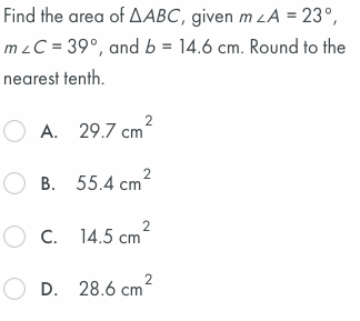 Find the area of AABC, given m LA = 23°,
mzC = 39°, and b = 14.6 cm. Round to the
nearest tenth.
2
O A. 29.7 cm?
2
B. 55.4 cm
2
O C. 14.5 cm
2
O D. 28.6 cm
