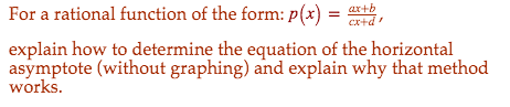 For a rational function of the form: p(x) =
ar+b
cx+d
explain how to determine the equation of the horizontal
asymptote (without graphing) and explain why that method
works.
